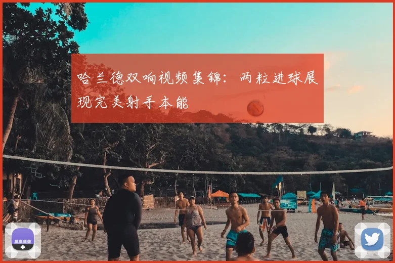哈兰德双响视频集锦:两粒进球展现完美射手本能