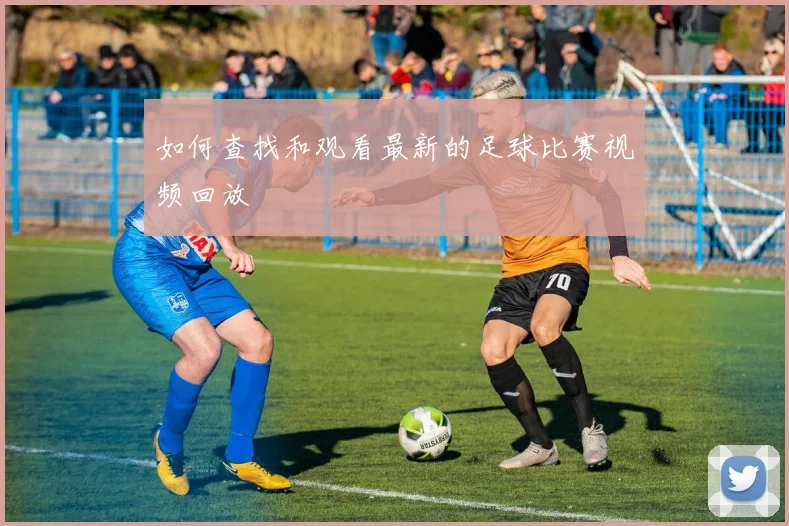 如何查找和观看最新的足球比赛视频回放