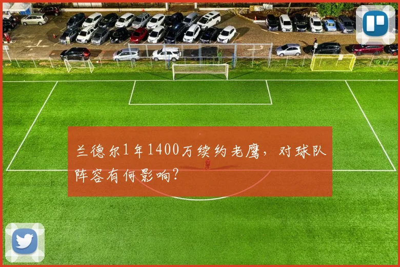 兰德尔1年1400万续约老鹰，对球队阵容有何影响？