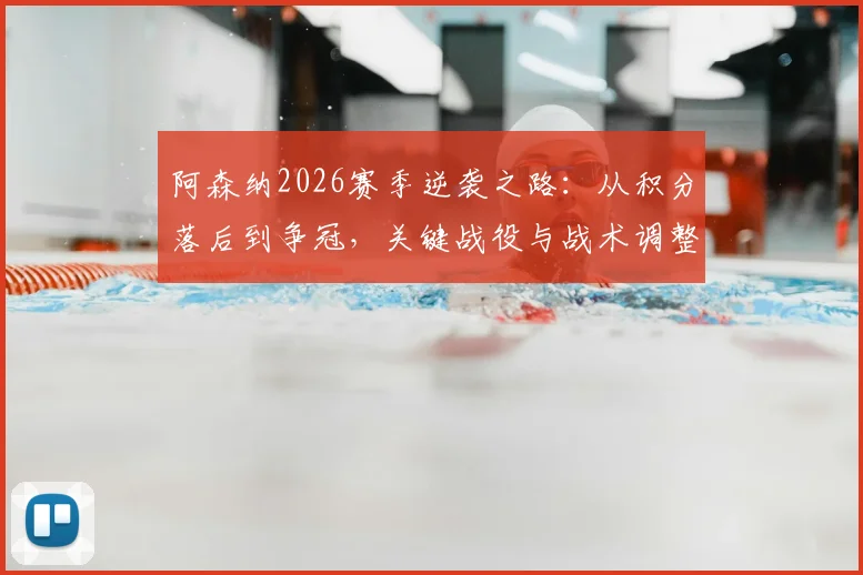 阿森纳2026赛季逆袭之路:从积分落后到争冠,关键战役与战术调整全解析