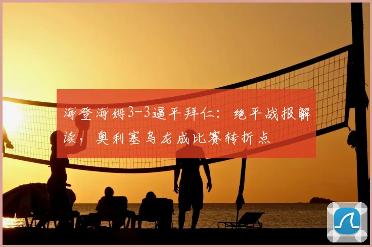 海登海姆3-3逼平拜仁:绝平战报解读,奥利塞乌龙成比赛转折点