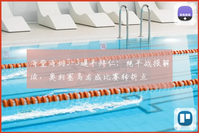 海登海姆3-3逼平拜仁:绝平战报解读,奥利塞乌龙成比赛转折点
