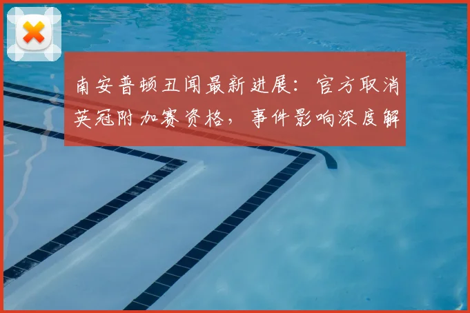 南安普顿丑闻最新进展:官方取消英冠附加赛资格,事件影响深度解读