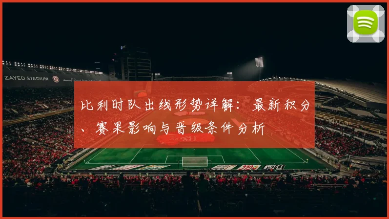 比利时队出线形势详解:最新积分、赛果影响与晋级条件分析