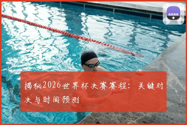 揭秘2026世界杯决赛赛程：关键对决与时间预测